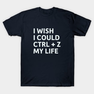 I Wish I Could CTRL + Z My Life T-Shirt